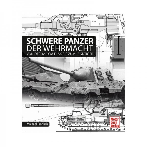 Schwere Panzer der Wehrmacht Von der 12,8 cm Flak bis zum Jagdtiger